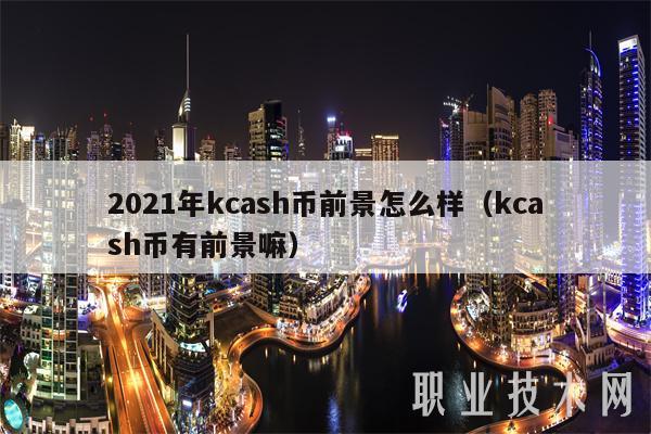 2021年kcash币前景怎么样(kcash币有前景嘛)